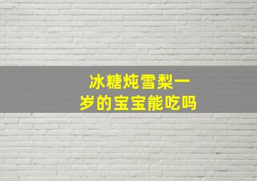 冰糖炖雪梨一岁的宝宝能吃吗