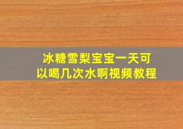 冰糖雪梨宝宝一天可以喝几次水啊视频教程