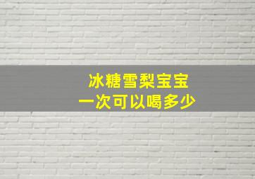 冰糖雪梨宝宝一次可以喝多少