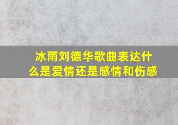 冰雨刘德华歌曲表达什么是爱情还是感情和伤感