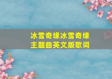 冰雪奇缘冰雪奇缘主题曲英文版歌词