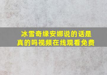 冰雪奇缘安娜说的话是真的吗视频在线观看免费