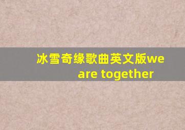 冰雪奇缘歌曲英文版we are together