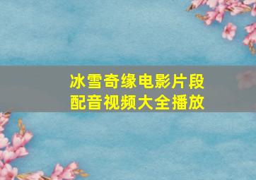 冰雪奇缘电影片段配音视频大全播放