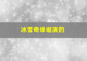 冰雪奇缘谁演的