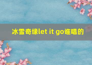 冰雪奇缘let it go谁唱的