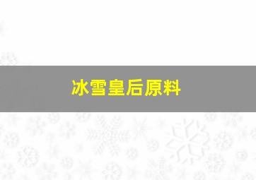 冰雪皇后原料