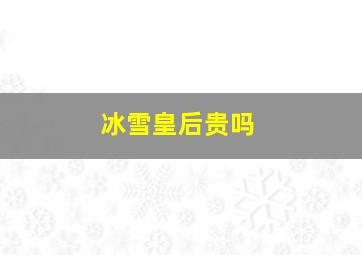 冰雪皇后贵吗