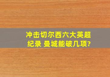 冲击切尔西六大英超纪录 曼城能破几项?