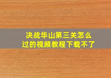 决战华山第三关怎么过的视频教程下载不了