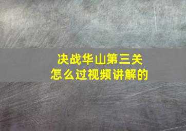 决战华山第三关怎么过视频讲解的