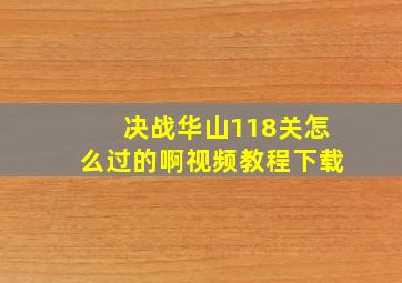 决战华山118关怎么过的啊视频教程下载