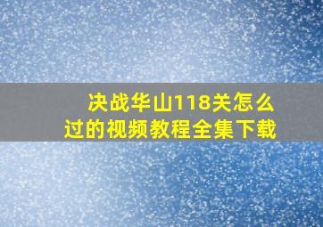 决战华山118关怎么过的视频教程全集下载