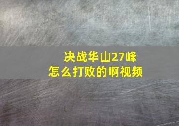 决战华山27峰怎么打败的啊视频