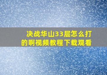 决战华山33层怎么打的啊视频教程下载观看