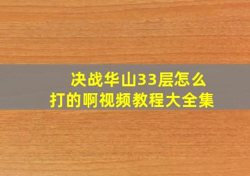 决战华山33层怎么打的啊视频教程大全集