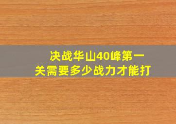 决战华山40峰第一关需要多少战力才能打