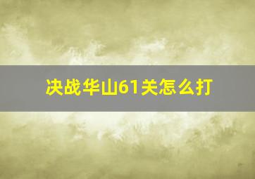 决战华山61关怎么打