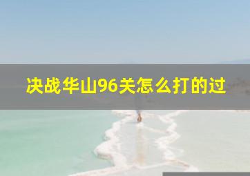 决战华山96关怎么打的过