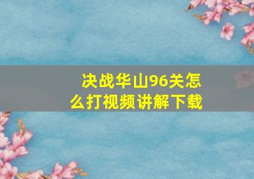 决战华山96关怎么打视频讲解下载