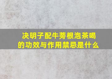 决明子配牛蒡根泡茶喝的功效与作用禁忌是什么