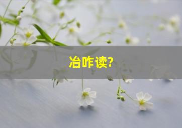 冶咋读?