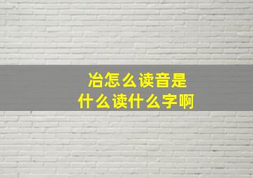 冶怎么读音是什么读什么字啊