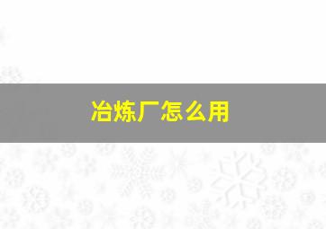 冶炼厂怎么用