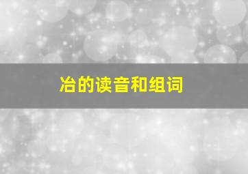 冶的读音和组词