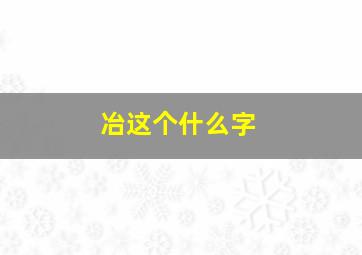 冶这个什么字