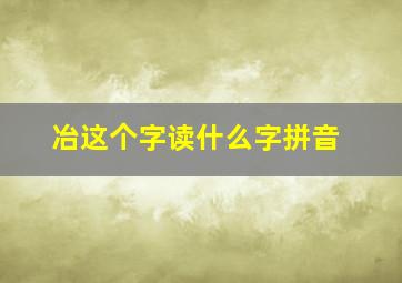 冶这个字读什么字拼音