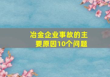 冶金企业事故的主要原因10个问题