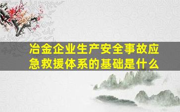 冶金企业生产安全事故应急救援体系的基础是什么