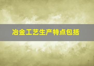 冶金工艺生产特点包括