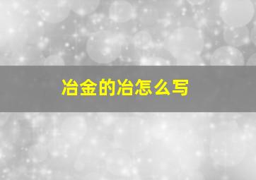 冶金的冶怎么写