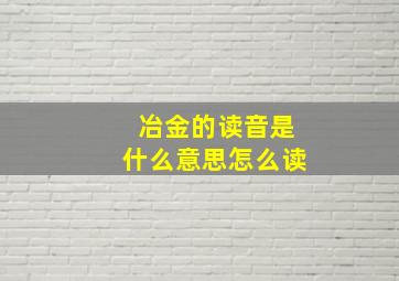 冶金的读音是什么意思怎么读