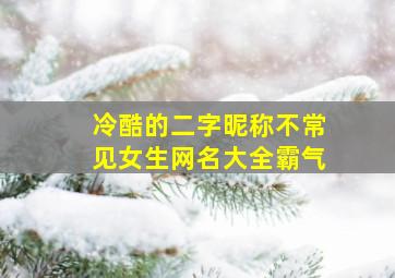 冷酷的二字昵称不常见女生网名大全霸气