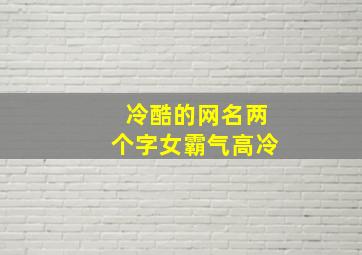 冷酷的网名两个字女霸气高冷