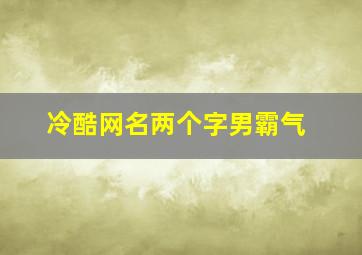 冷酷网名两个字男霸气