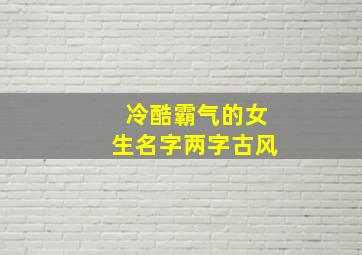 冷酷霸气的女生名字两字古风