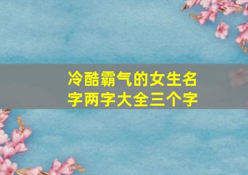 冷酷霸气的女生名字两字大全三个字