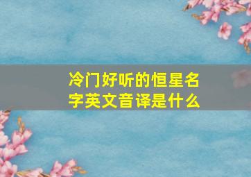 冷门好听的恒星名字英文音译是什么