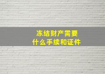 冻结财产需要什么手续和证件