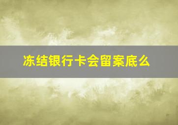 冻结银行卡会留案底么