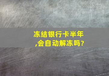 冻结银行卡半年,会自动解冻吗?