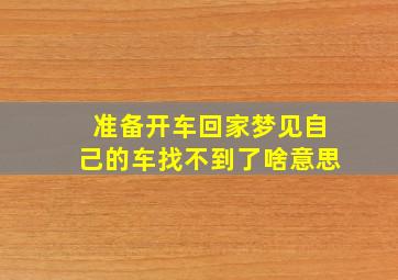 准备开车回家梦见自己的车找不到了啥意思