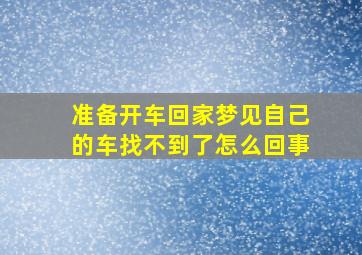 准备开车回家梦见自己的车找不到了怎么回事