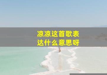 凉凉这首歌表达什么意思呀