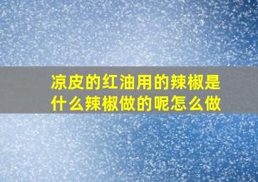 凉皮的红油用的辣椒是什么辣椒做的呢怎么做