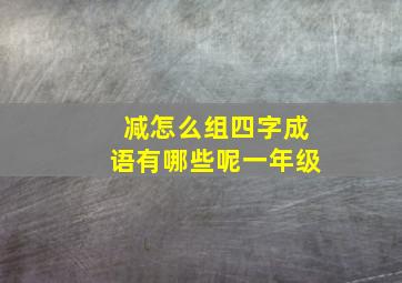 减怎么组四字成语有哪些呢一年级